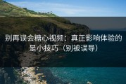 别再误会糖心视频：真正影响体验的是小技巧（别被误导）