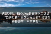 内部消息：糖心vlog新官方入口这波“口碑反转”是怎么发生的？关键在更新频率（别再瞎改）