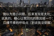 我以为是小问题，后来发现是大坑：说真的，糖心让我回坑的原因就一个：口播节奏的呼吸点（别说我没提醒）