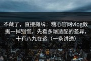 不藏了，直接摊牌：糖心官网vlog数据一掉别慌，先看多端适配的差异，十有八九在这（一条讲透）