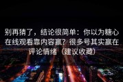 别再猜了，结论很简单：你以为糖心在线观看靠内容赢？很多号其实赢在评论情绪（建议收藏）