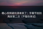 糖心视频避坑清单来了：字幕节拍别再踩第二次（不服你来试）