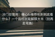 冷门但管用：糖心tv推荐机制到底看什么？一个指标就能解释大半（别再走弯路）
