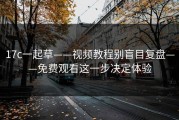 17c一起草——视频教程别盲目复盘——免费观看这一步决定体验