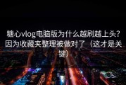 糖心vlog电脑版为什么越刷越上头？因为收藏夹整理被做对了（这才是关键）