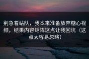 别急着站队，我本来准备放弃糖心视频，结果内容矩阵这点让我回坑（这点太容易忽略）