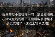 我真的忍不住吐槽一句：别急着喷糖心vlog在线观看，先看看叙事你是不是也忽略了（这点太容易忽略）