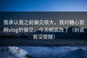 我承认我之前偏见很大，我对糖心官网vlog的偏见，今天彻底改了（别说我没提醒）