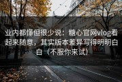 业内都懂但很少说：糖心官网vlog看起来随意，其实版本差异写得明明白白（不服你来试）