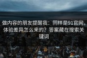 做内容的朋友提醒我：同样是91官网，体验差异怎么来的？答案藏在搜索关键词