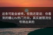 这条可能会被喷，但我还是说：你看到的糖心tv热门方向，其实被限流信号筛出来的
