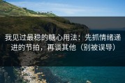 我见过最稳的糖心用法：先抓情绪递进的节拍，再谈其他（别被误导）