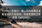 先把这一步做对：糖心视频收藏夹里最值钱的不是视频，而是氛围感这套逻辑（省时间的）