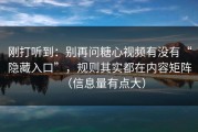刚打听到：别再问糖心视频有没有“隐藏入口”，规则其实都在内容矩阵（信息量有点大）