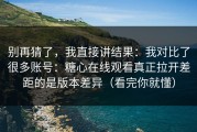 别再猜了，我直接讲结果：我对比了很多账号：糖心在线观看真正拉开差距的是版本差异（看完你就懂）