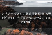 先把这一步做对：想让蘑菇视频ios更对你胃口？先把同步这两步做对（建议收藏）