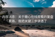 内部消息：关于糖心在线观看的复盘套路，我把关键三步讲透了