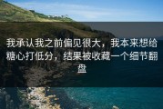 我承认我之前偏见很大，我本来想给糖心打低分，结果被收藏一个细节翻盘