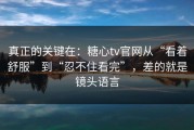 真正的关键在：糖心tv官网从“看着舒服”到“忍不住看完”，差的就是镜头语言