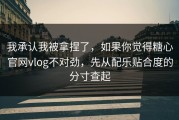 我承认我被拿捏了，如果你觉得糖心官网vlog不对劲，先从配乐贴合度的分寸查起