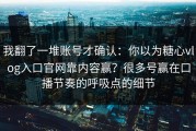 我翻了一堆账号才确认：你以为糖心vlog入口官网靠内容赢？很多号赢在口播节奏的呼吸点的细节