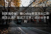 别笑我夸张：糖心vlog新官方入口到底怎么选？我试了三天，结论出乎意料