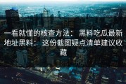 一看就懂的核查方法： 黑料吃瓜最新地址黑料： 这份截图疑点清单建议收藏