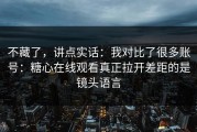 不藏了，讲点实话：我对比了很多账号：糖心在线观看真正拉开差距的是镜头语言