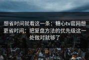 想省时间就看这一条：糖心tv官网想更省时间：把复盘方法的优先级这一处做对就够了