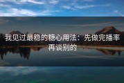 我见过最稳的糖心用法：先做完播率再谈别的
