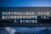 我本来不想说这么直白的，为什么我最近只刷蘑菇影视在线观看，不是上头，是它真的懂我