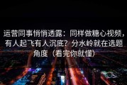 运营同事悄悄透露：同样做糖心视频，有人起飞有人沉底？分水岭就在选题角度（看完你就懂）