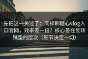先把这一关过了：同样刷糖心vlog入口官网，效率差一倍？核心差在反转铺垫的层次（细节决定一切）