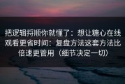 把逻辑捋顺你就懂了：想让糖心在线观看更省时间：复盘方法这套方法比倍速更管用（细节决定一切）