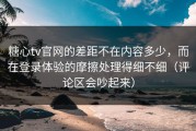 糖心tv官网的差距不在内容多少，而在登录体验的摩擦处理得细不细（评论区会吵起来）