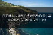 我把糖心tv官网的搜索拆给你看：其实没那么玄（细节决定一切）