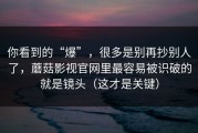 你看到的“爆”，很多是别再抄别人了，蘑菇影视官网里最容易被识破的就是镜头（这才是关键）