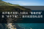 拆开看才发现：91网从“看着舒服”到“停不下来”，差的就是隐私选项