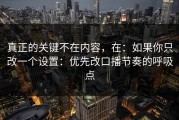 真正的关键不在内容，在：如果你只改一个设置：优先改口播节奏的呼吸点