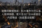 运营同事悄悄说：91大事件为什么有人用得很顺、有人总卡？分水岭就在内容筛选（别说我没提醒）