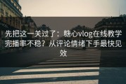先把这一关过了：糖心vlog在线教学完播率不稳？从评论情绪下手最快见效