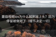 蘑菇视频ios为什么越刷越上头？因为停留被做对了（细节决定一切）