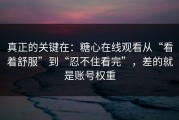 真正的关键在：糖心在线观看从“看着舒服”到“忍不住看完”，差的就是账号权重