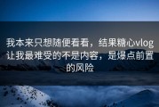 我本来只想随便看看，结果糖心vlog让我最难受的不是内容，是爆点前置的风险