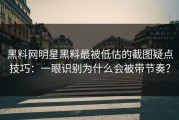 黑料网明星黑料最被低估的截图疑点技巧：一眼识别为什么会被带节奏？