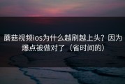 蘑菇视频ios为什么越刷越上头？因为爆点被做对了（省时间的）