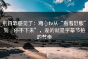 别再靠感觉了：糖心tv从“看着舒服”到“停不下来”，差的就是字幕节拍的节奏