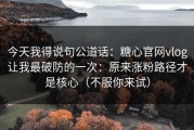 今天我得说句公道话：糖心官网vlog让我最破防的一次：原来涨粉路径才是核心（不服你来试）