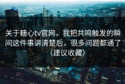 关于糖心tv官网，我把共鸣触发的瞬间这件事讲清楚后，很多问题都通了（建议收藏）