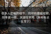 很多人忽略的细节：同样刷蘑菇视频，效率差一倍，关键在共鸣（真相有点反常识）